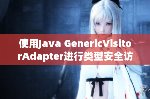 使用Java GenericVisitorAdapter进行类型安全访问