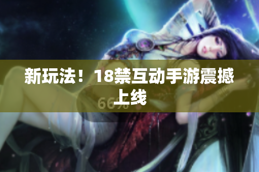 新玩法！18禁互动手游震撼上线