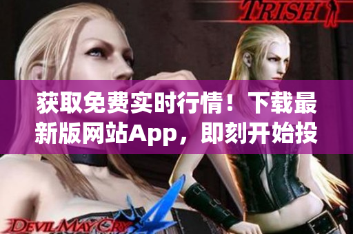 获取免费实时行情！下载最新版网站App，即刻开始投资