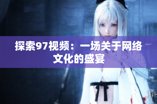 探索97视频：一场关于网络文化的盛宴