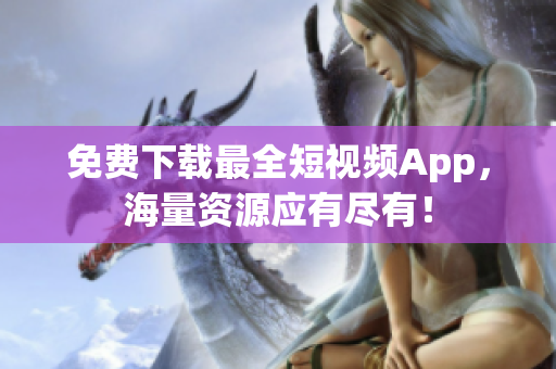 免费下载最全短视频App，海量资源应有尽有！