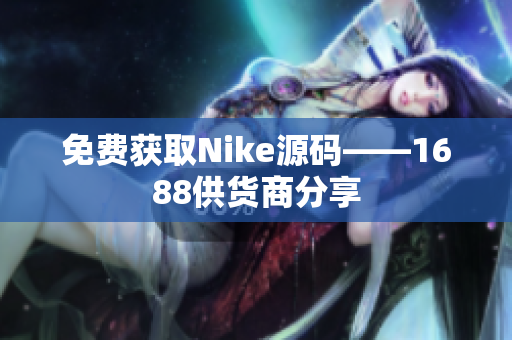 免费获取Nike源码——1688供货商分享