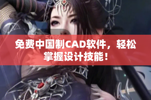 免费中国制CAD软件，轻松掌握设计技能！
