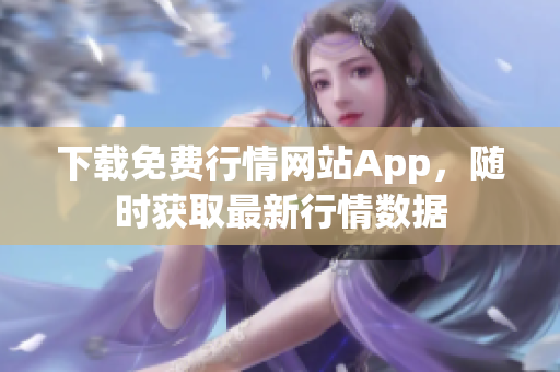 下载免费行情网站App，随时获取最新行情数据