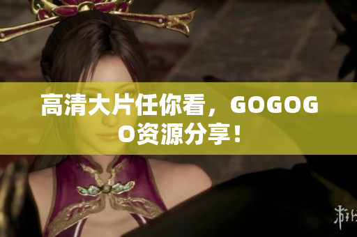 高清大片任你看，GOGOGO资源分享！