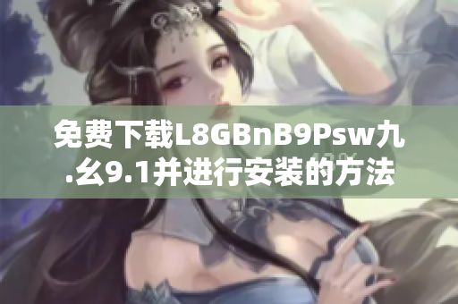 免费下载L8GBnB9Psw九.幺9.1并进行安装的方法