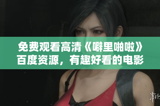 免费观看高清《噼里啪啦》百度资源，有趣好看的电影值得一看