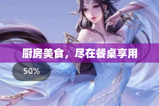 厨房美食，尽在餐桌享用