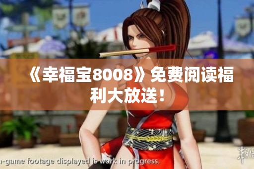 《幸福宝8008》免费阅读福利大放送！