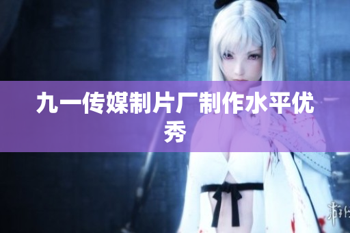 九一传媒制片厂制作水平优秀