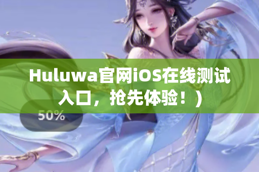 Huluwa官网iOS在线测试入口，抢先体验！)