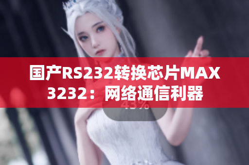 国产RS232转换芯片MAX3232：网络通信利器