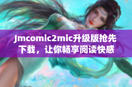 Jmcomic2mic升级版抢先下载，让你畅享阅读快感