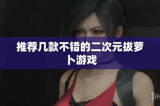 推荐几款不错的二次元拔萝卜游戏