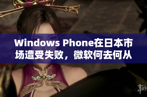 Windows Phone在日本市场遭受失败，微软何去何从？
