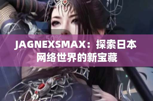 JAGNEXSMAX：探索日本网络世界的新宝藏