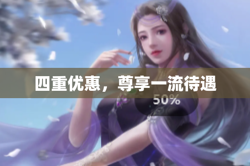 四重优惠，尊享一流待遇