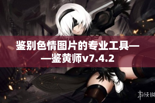 鉴别色情图片的专业工具——鉴黄师v7.4.2