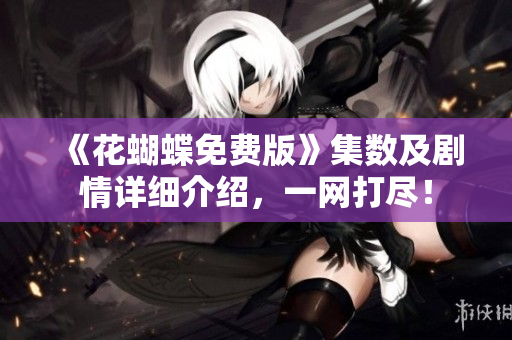 《花蝴蝶免费版》集数及剧情详细介绍，一网打尽！
