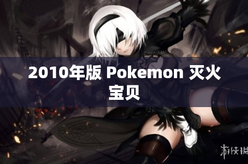 2010年版 Pokemon 灭火宝贝