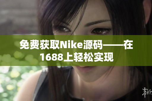 免费获取Nike源码——在1688上轻松实现