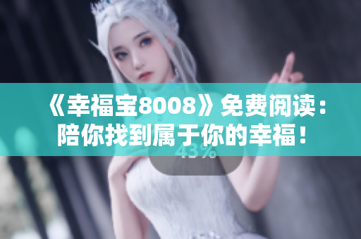 《幸福宝8008》免费阅读：陪你找到属于你的幸福！