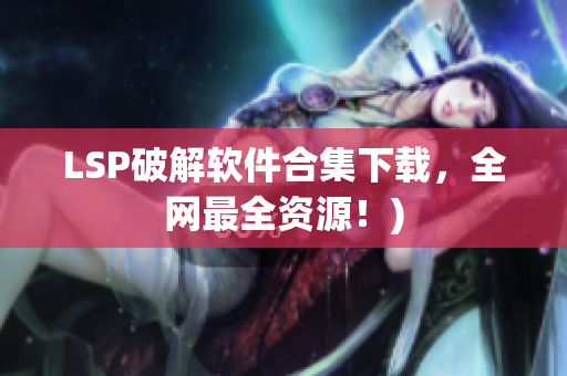 LSP破解软件合集下载，全网最全资源！)