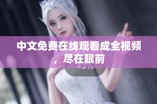 中文免费在线观看成全视频，尽在眼前