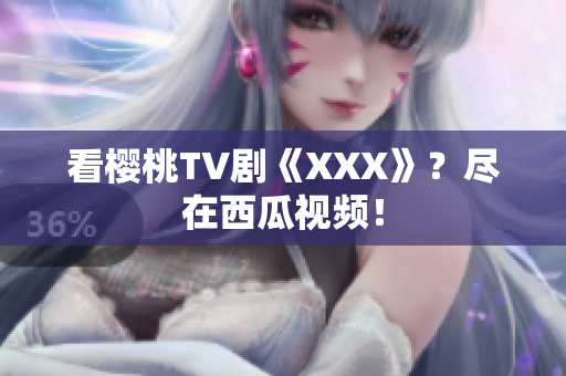 看樱桃TV剧《XXX》？尽在西瓜视频！