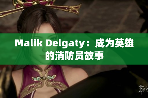 Malik Delgaty：成为英雄的消防员故事