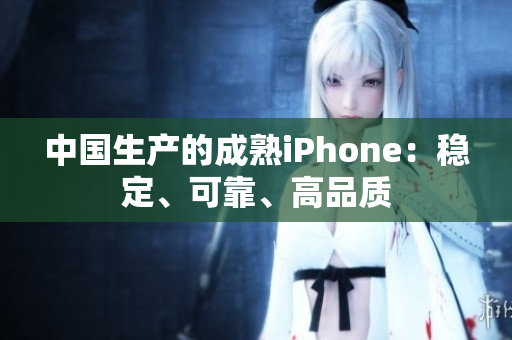 中国生产的成熟iPhone：稳定、可靠、高品质