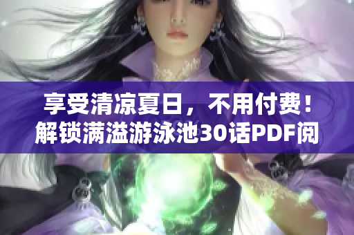 享受清凉夏日，不用付费！解锁满溢游泳池30话PDF阅读