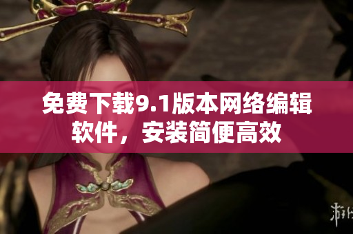免费下载9.1版本网络编辑软件，安装简便高效