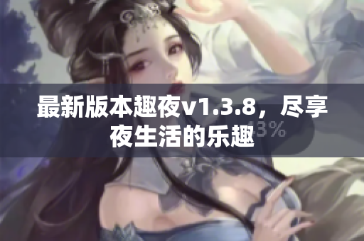 最新版本趣夜v1.3.8，尽享夜生活的乐趣