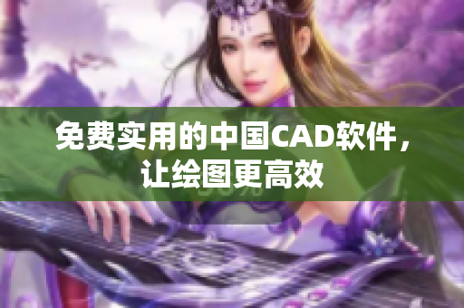 免费实用的中国CAD软件，让绘图更高效