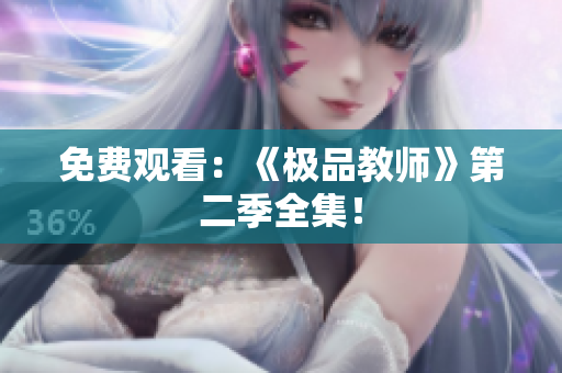 免费观看：《极品教师》第二季全集！