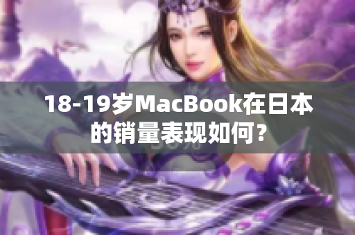 18-19岁MacBook在日本的销量表现如何？