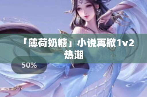 「薄荷奶糖」小说再掀1v2热潮