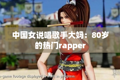 中国女说唱歌手大妈：80岁的热门rapper