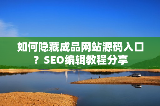 如何隐藏成品网站源码入口？SEO编辑教程分享