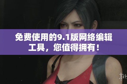 免费使用的9.1版网络编辑工具，您值得拥有！