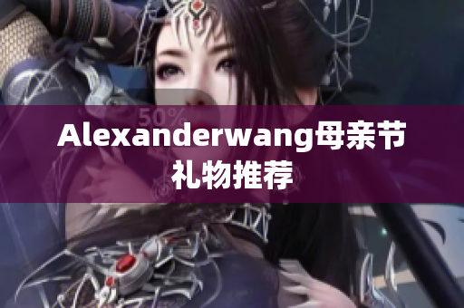 Alexanderwang母亲节礼物推荐