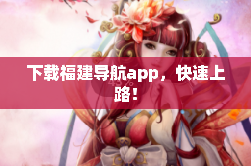下载福建导航app，快速上路！