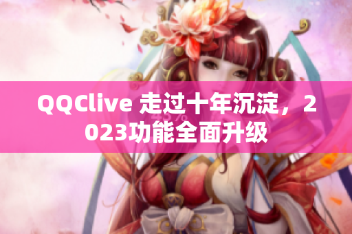 QQClive 走过十年沉淀，2023功能全面升级