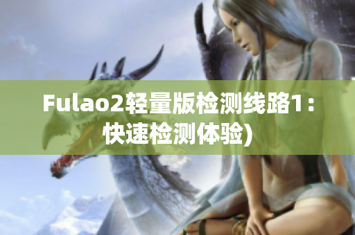 Fulao2轻量版检测线路1：快速检测体验)