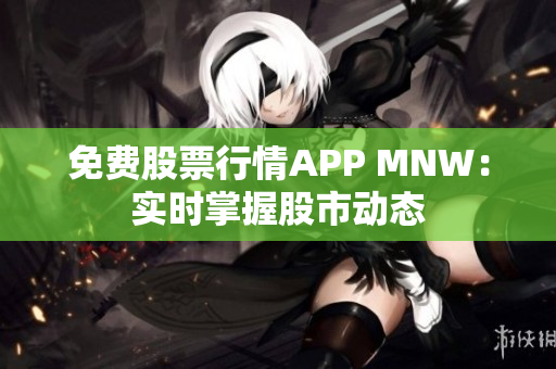 免费股票行情APP MNW：实时掌握股市动态