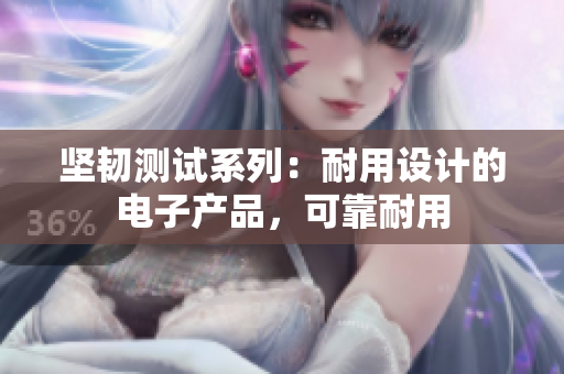 坚韧测试系列：耐用设计的电子产品，可靠耐用