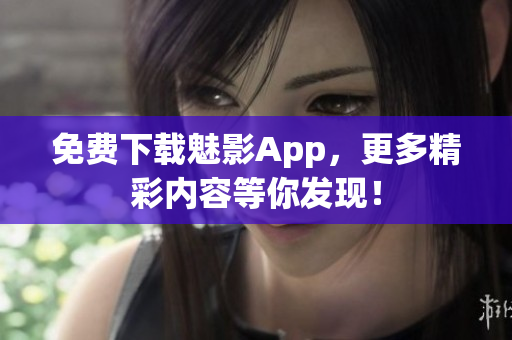 免费下载魅影App，更多精彩内容等你发现！