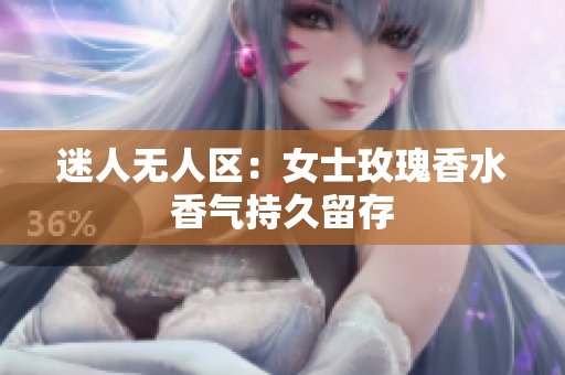 迷人无人区：女士玫瑰香水香气持久留存
