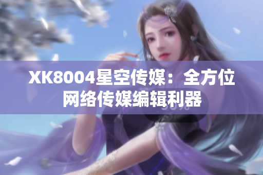 XK8004星空传媒：全方位网络传媒编辑利器